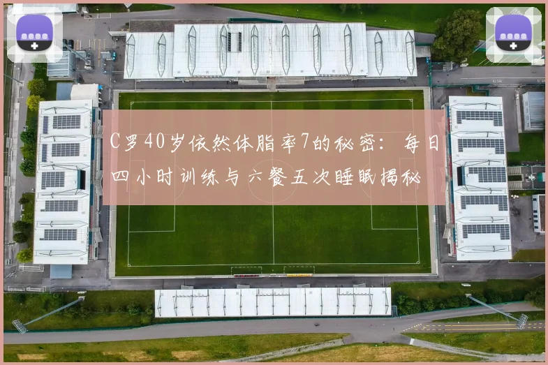 C罗40岁依然体脂率7的秘密：每日四小时训练与六餐五次睡眠揭秘