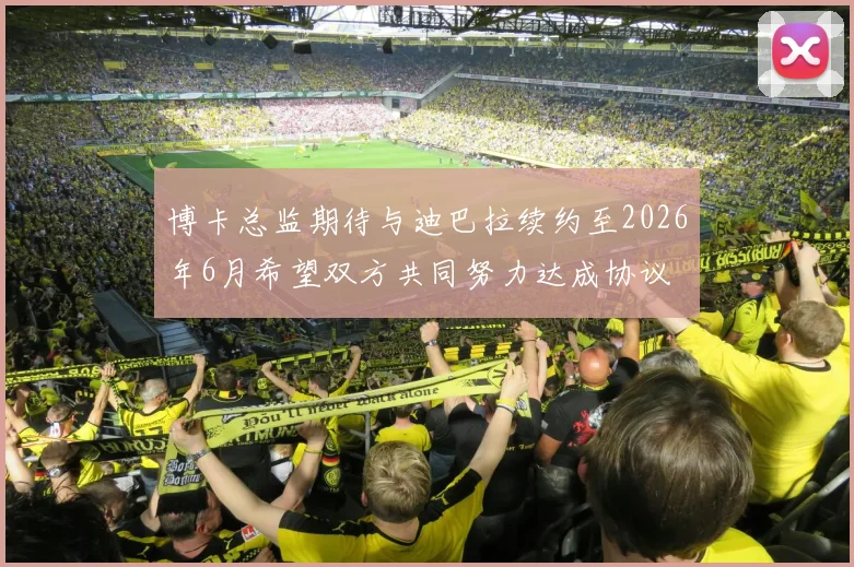 博卡总监期待与迪巴拉续约至2026年6月希望双方共同努力达成协议