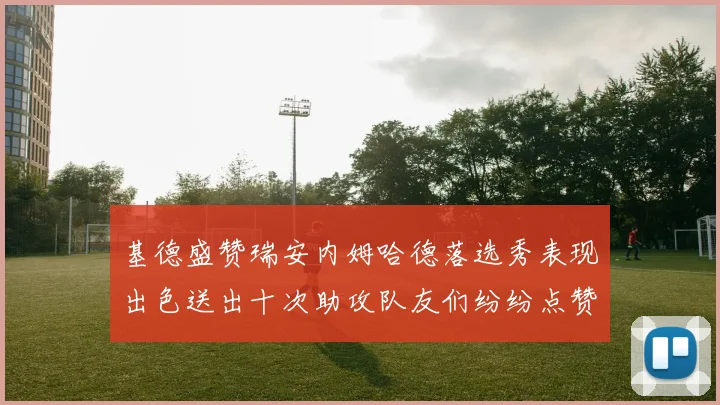 基德盛赞瑞安内姆哈德落选秀表现出色送出十次助攻队友们纷纷点赞