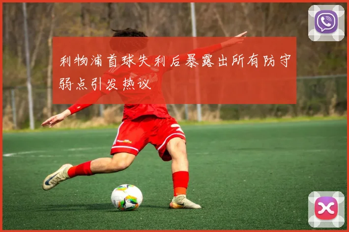 利物浦首球失利后暴露出所有防守弱点引发热议