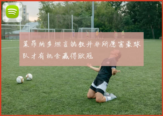 莱昂纳多坦言执教并非所愿富豪球队才有机会赢得欧冠