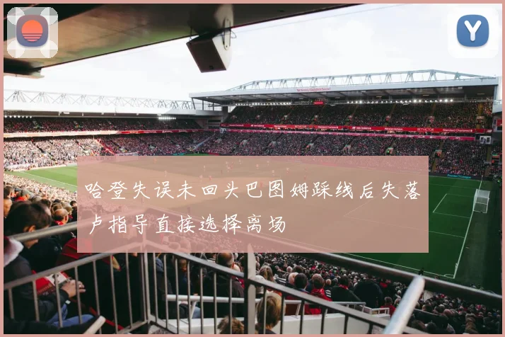 哈登失误未回头巴图姆踩线后失落卢指导直接选择离场