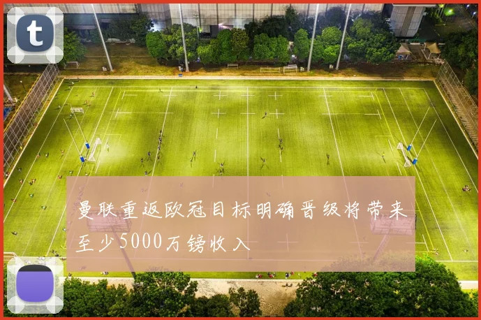 曼联重返欧冠目标明确晋级将带来至少5000万镑收入