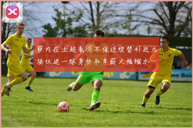萨内在土超表现不佳连续替补近九场仅进一球身价和年薪大幅缩水