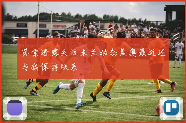 苏索透露关注米兰动态莱奥最近还与我保持联系