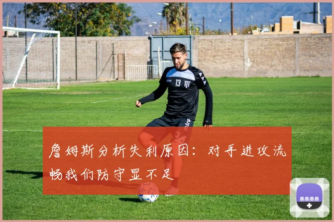 詹姆斯分析失利原因：对手进攻流畅我们防守显不足