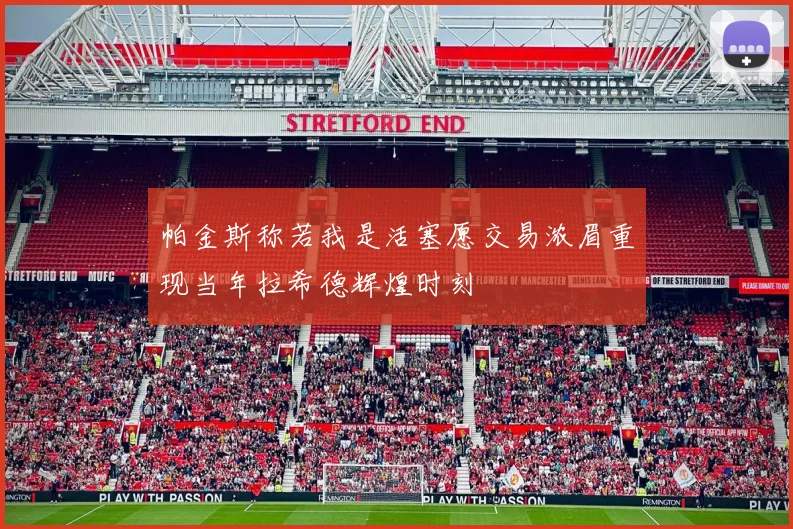 帕金斯称若我是活塞愿交易浓眉重现当年拉希德辉煌时刻