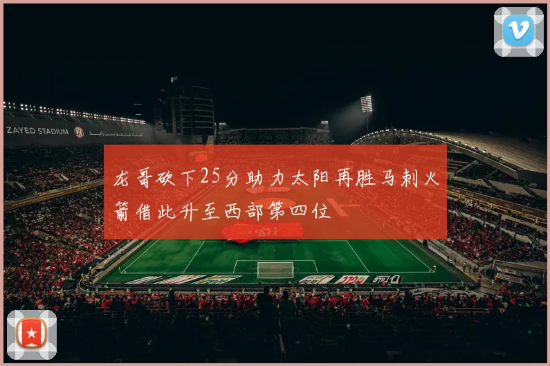龙哥砍下25分助力太阳再胜马刺火箭借此升至西部第四位