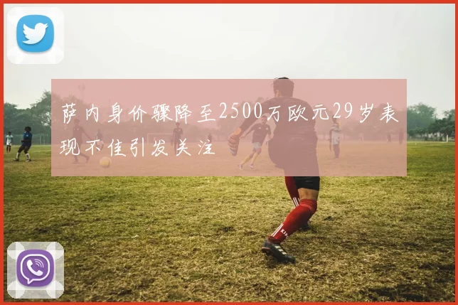 萨内身价骤降至2500万欧元29岁表现不佳引发关注