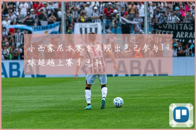 小西蒙尼本赛季表现出色已参与14球超越上赛季总和